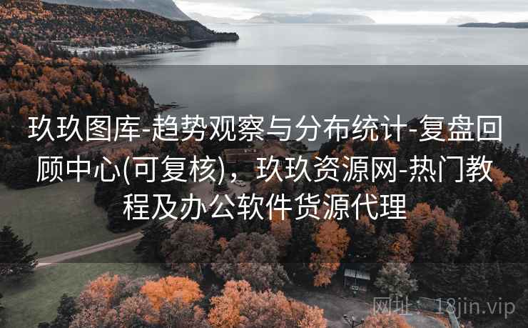 玖玖图库-趋势观察与分布统计-复盘回顾中心(可复核)，玖玖资源网-热门教程及办公软件货源代理