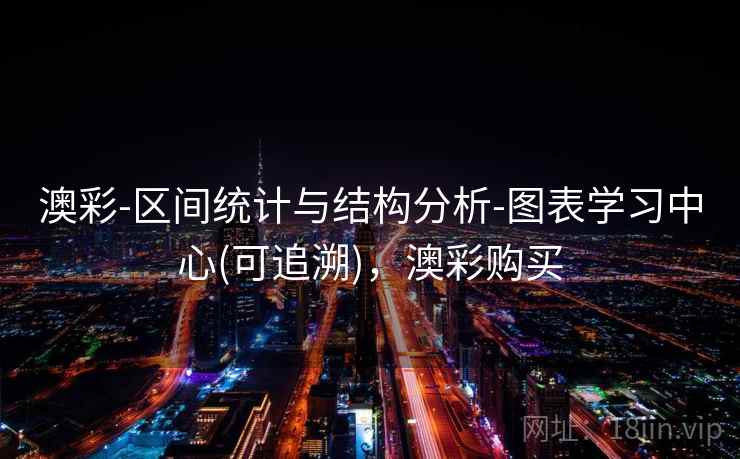 澳彩-区间统计与结构分析-图表学习中心(可追溯)，澳彩购买