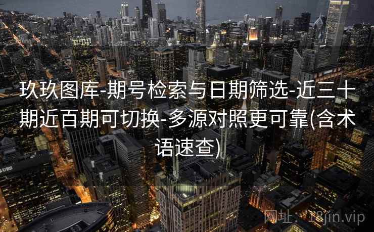 玖玖图库-期号检索与日期筛选-近三十期近百期可切换-多源对照更可靠(含术语速查)