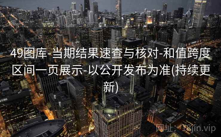 49图库-当期结果速查与核对-和值跨度区间一页展示-以公开发布为准(持续更新)
