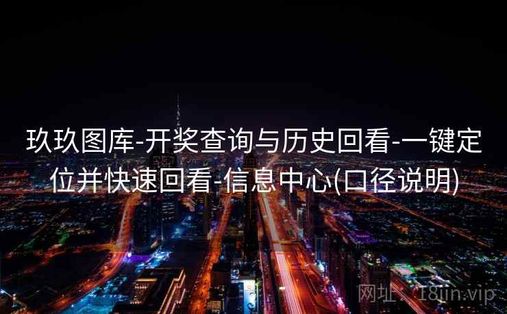 玖玖图库-开奖查询与历史回看-一键定位并快速回看-信息中心(口径说明)