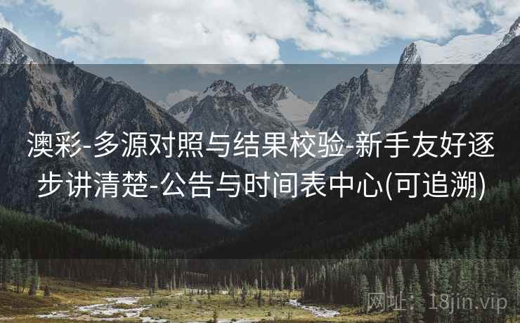 澳彩-多源对照与结果校验-新手友好逐步讲清楚-公告与时间表中心(可追溯)