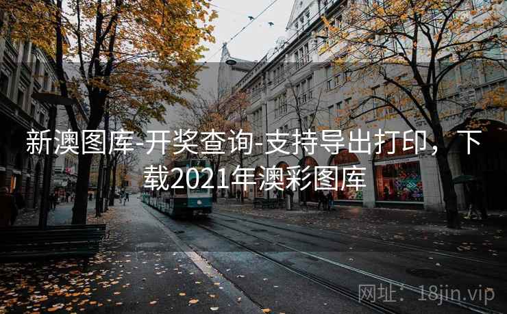 新澳图库-开奖查询-支持导出打印，下载2021年澳彩图库