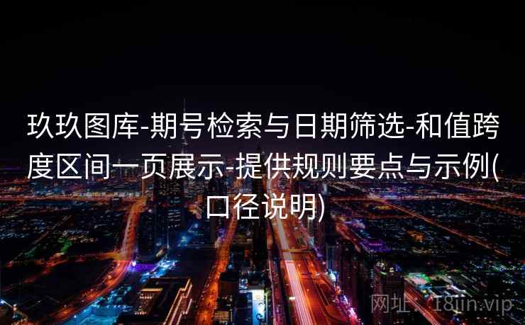 玖玖图库-期号检索与日期筛选-和值跨度区间一页展示-提供规则要点与示例(口径说明)