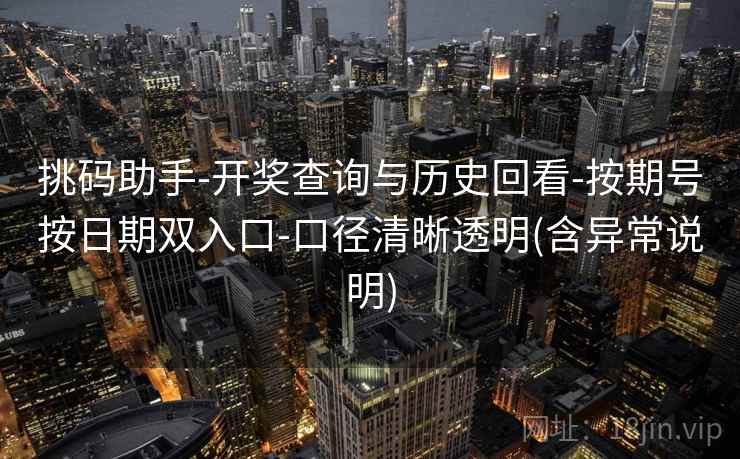 挑码助手-开奖查询与历史回看-按期号按日期双入口-口径清晰透明(含异常说明)
