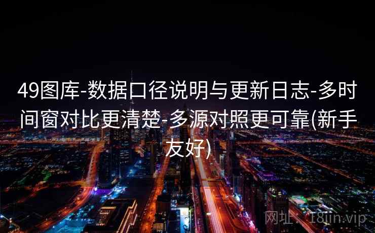49图库-数据口径说明与更新日志-多时间窗对比更清楚-多源对照更可靠(新手友好)